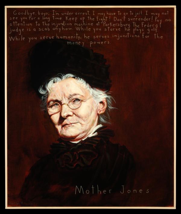 Oil on canvas painting, head and shoulders of Mother Jones, inscription on painting reads: "Goodbye, boys; I'm under arrest. I may have to go to jail. I may not see you for a long time. Keep up the fight! Don't surrender! Pay no attention to the injunction machine at Parkersburg. The Federal judge is a scab anyhow. While you starve he plays golf. While you serve humanity, he serves injunctions for the money powers."