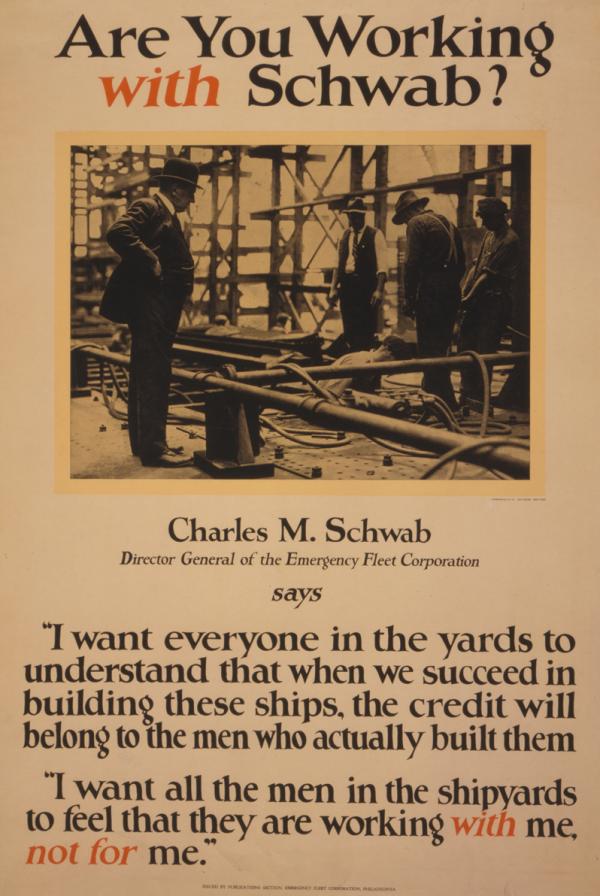 An image of Schwab at the steel plant sits above the caption which reads, Charles M. Schwab, Director of the emergency Fleet Corporation says, "I want everyone in the yards to understand that when we succeed in building these ships, the credit will belong to the men who actually built them. I want all of the men in the shipyards to feel that they are working with me, not for me."